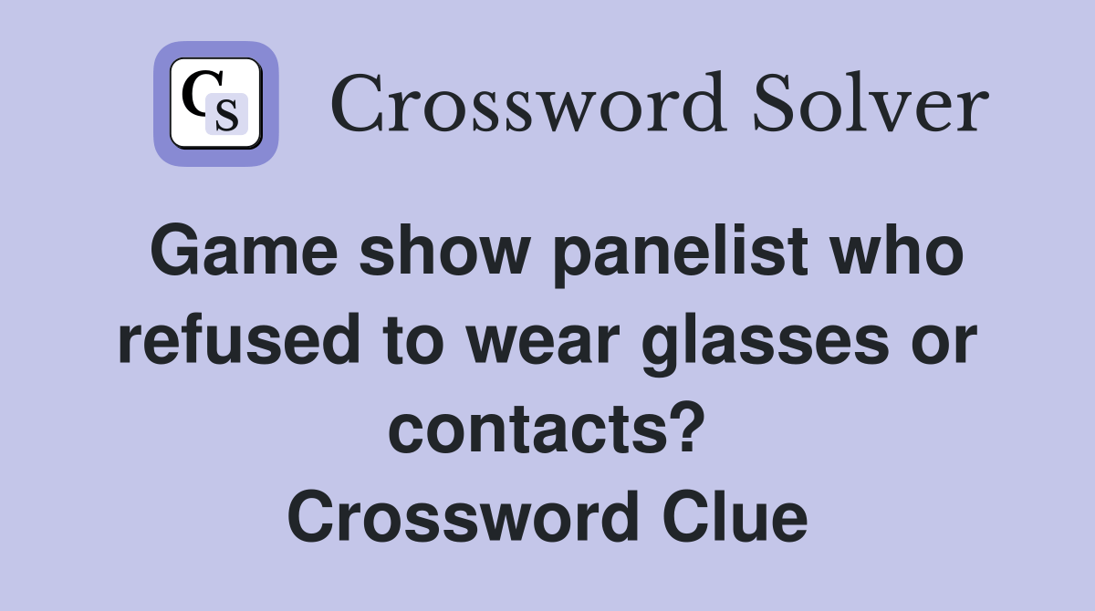 Game show panelist who refused to wear glasses or contacts? Crossword